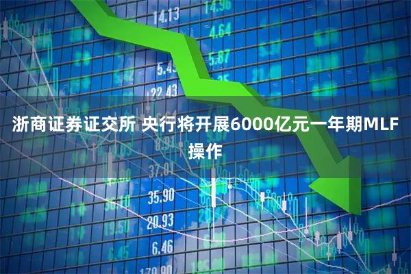 浙商证券证交所 央行将开展6000亿元一年期MLF操作