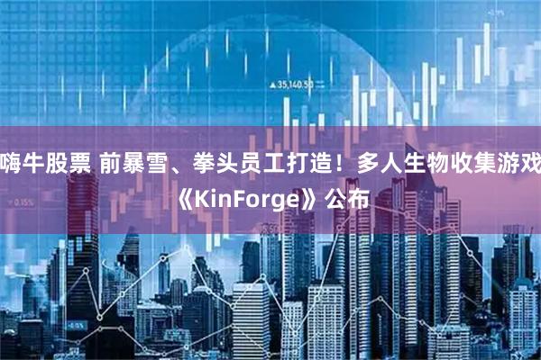 嗨牛股票 前暴雪、拳头员工打造!多人生物收集游戏《KinForge》公布