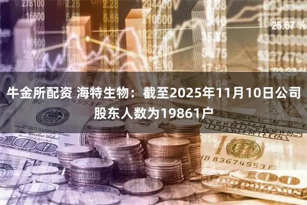 牛金所配资 海特生物：截至2025年11月10日公司股东人数为19861户