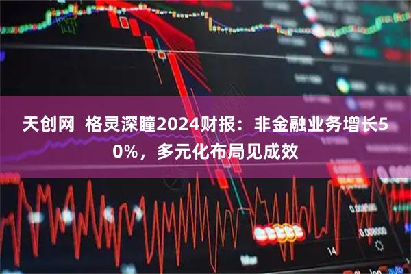 天创网  格灵深瞳2024财报：非金融业务增长50%，多元化布局见成效
