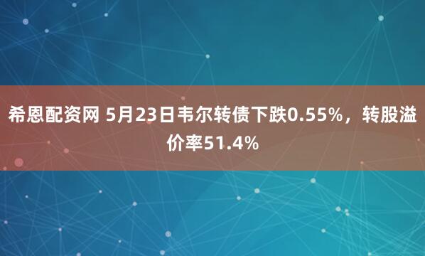 希恩配资网 5月23日韦尔转债下跌0.55%，转股溢价率51.4%