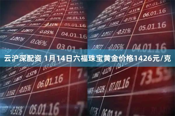 云沪深配资 1月14日六福珠宝黄金价格1426元/克
