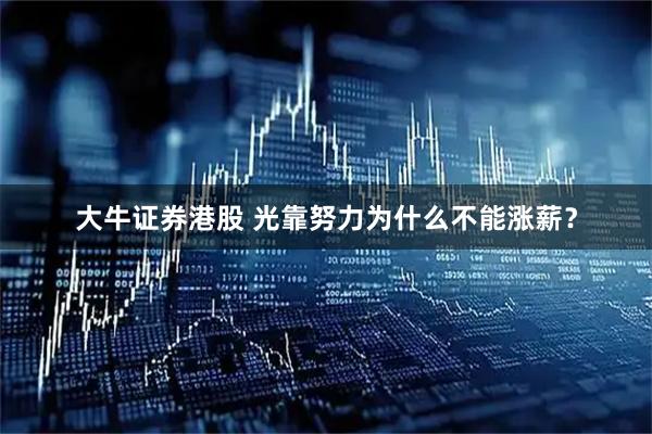 大牛证券港股 光靠努力为什么不能涨薪？