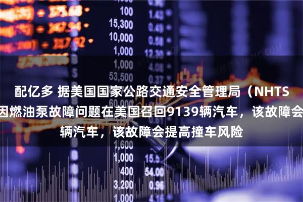 配亿多 据美国国家公路交通安全管理局（NHTSA），丰田将因燃油泵故障问题在美国召回9139辆汽车，该故障会提高撞车风险